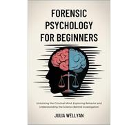 Forensic Psychology for Beginners: Unlocking the Criminal Mind, Exploring Behavior and Understanding the Science Behind Investigation
