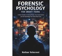 Forensic Psychology for Smart Teens: A Teen's Guide to Criminal Minds, True Crime Science & the Psychology That Solves Real Cases (The psychology of crime)