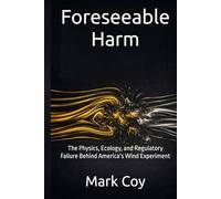 Foreseeable Harm: The Physics, Ecology, and Regulatory Failure Behind America’s Wind Experiment