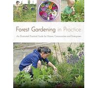 Forest Gardening in Practice: An Illustrated Practical Guide for Homes, Communities and Enterprises