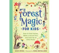 Forest Magic for Kids : How to Find Fairies, Make a Secret Fort, and Cook Up an Elfin Picnic