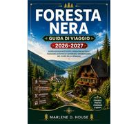 FORESTA NERA GUIDA DI VIAGGIO 2026-2027: Da Friburgo a Titisee, con percorsi panoramici, cascate del Triberg, terme, villaggi con orologi a cucù e sentieri nel bosco.