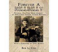Forever A Hillbilly: Pictorial Old-Time Music Journey of Appalachian Fiddler Charlie Bowman