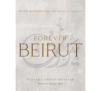 Forever Beirut: Recipes And Stories From The Heart Of Lebanon (Cooking with Barbara Abdeni Massaad)