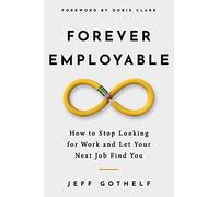 Forever Employable: How to Stop Looking for Work and Let Your Next Job Find You