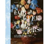 Forever Flowers : Mastery and Meaning of Flower Paintings in the Low Countries (1600-1700)