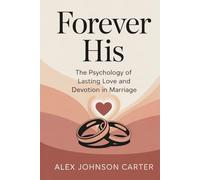 FOREVER HIS: THE PSYCHOLOGY OF LASTING LOVE AND DEVOTION IN MARRIAGE: How to Keep Passion, Attraction, and Emotional Intimacy Alive Beyond the Honeymoon Phase (The Love That Lasts Series)