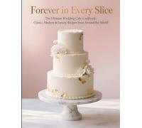 Forever in Every Slice: The Ultimate Wedding Cake Cookbook: Classic, Modern & Luxury Recipes from Around the World