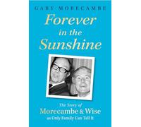 Forever in the Sunshine : The Story of Morecambe and Wise as Only Family Can Tell It