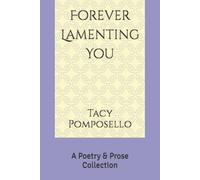 Forever Lamenting You: A Poetry & Prose Collection (The Complete Works of Tacy A. Pomposello)