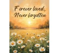 Forever Loved, Never Forgotten Funeral Guest Book - Field of Daisies Celebration of Life Sign-In Book: Memorial Register Keepsake for Family & Friends to Share Messages, Memories & Tributes