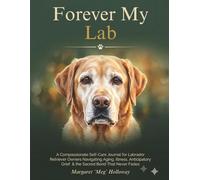 Forever My Lab: A Senior Labrador Retriever Caregiver's Grief & Healing Journal: Compassionate Self-Care for Lab Owners Navigating Aging, Illness, Anticipatory Loss & the Sacred Bond That Never Fades