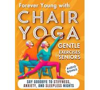 Forever Young with Chair Yoga: Gentle Exercises for Seniors. Say Goodbye to Stiffness, Anxiety, and Sleepless Nights (Chair Yoga for Seniors)