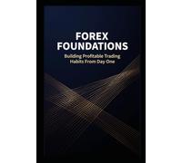 Forex Foundations: Building Profitable Trading Habits From Day One - A Step-by-Step System for Currency Market Success