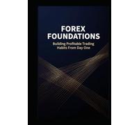 Forex Foundations: Building Profitable Trading Habits From Day One - A Step-by-Step System for Currency Market Success