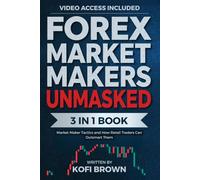 Forex Market Makers Unmasked: [3 in 1] Market Maker Tactics and How Retail Traders Can Outsmart Them (Forex Trading Secrets Series: Frameworks, Tools, and Tactics for Every Market Condition)