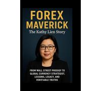 Forex Maverick: The Kathy Lien Story: From Wall Street Prodigy to Global Currency Strategist, Lessons, Legacy, and Verifiable Truths