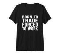 FOREX Trader:Born to Trade Forced to Work Premium T-Shirt