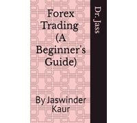 Forex Trading (A Beginner's Guide): By Jaswinder Kaur