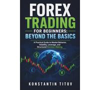 Forex Trading for Beginners: Beyond the Basics: A Practical Guide to Market Behavior, Volatility, Leverage, and Structured Decision-Making: 1 (Forex Trading Foundations)