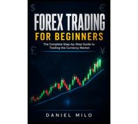 FOREX TRADING FOR BEGINNERS: The Complete Step-by-Step Guide to Trading the Currency Market - From Zero to Consistently Profitable Trader