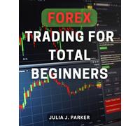 Forex Trading For Total Beginners: A Guide to Profitable Investing in Foreign Exchange Markets | Unlock the Secrets of Simple Strategies and Develop a Trading Plan to Master Your Emotions