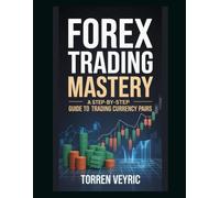 Forex Trading Mastery: A Step-by-Step Guide to Trading Currency Pairs