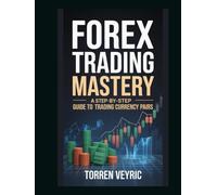 Forex Trading Mastery: A Step-by-Step Guide to Trading Currency Pairs