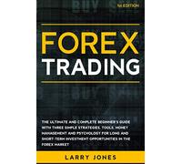 Forex Trading: The Ultimate and Complete Beginner’s Guide with Three Simple Strategies, Tools, Money Management and Psychology for Long and Short-Term Investment Opportunities in the Forex Market