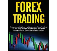 Forex Trading: The Ultimate Beginners Guide to Learn Forex Trading. All You Need to Know to Get Started and Make Money Online in the Most Profitable Market!