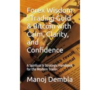 Forex Wisdom : Trading Gold & Bitcoin with Calm, Clarity, and Confidence: A Spiritual & Strategic Handbook for the Modern Trader