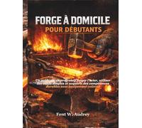 FORGE À DOMICILE POUR DÉBUTANTS: Un guide sûr et progressif forger l'acier, utiliser des outils simples et acquérir des compétences durables sans équipement coûteux
