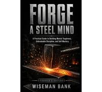 FORGE A STEEL MIND: A Practical Guide to Building Mental Toughness, Unbreakable Discipline, and Self-Mastery