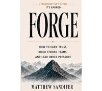 Forge: How to Earn Trust, Build Strong Teams, and Lead Under Pressure