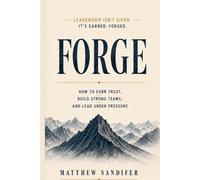 Forge: How to Earn Trust, Build Strong Teams, and Lead Under Pressure