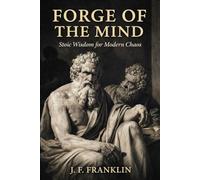 FORGE OF THE MIND: Stoic Wisdom for Modern Chaos