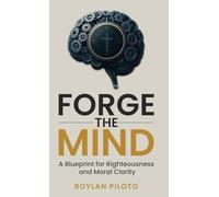 Forge the Mind: A Blueprint for Righteousness and Moral Clarity