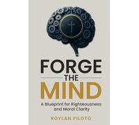 Forge the Mind: A Blueprint for Righteousness and Moral Clarity