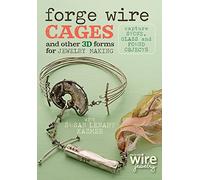 Forge Wire Cages and Other 3D Forms for Jewelry Making: Capture Stone, Glass and Found Objects