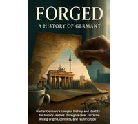 Forged: A History of Germany: Master Germany's complex history and identity for history readers through a clear narrative linking origins, conflicts, and reunification