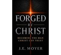 FORGED BY CHRIST: Becoming the Man Christ Can Trust