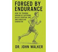 Forged By Endurance: How the training ground of suffering builds spiritual grit and Christlike character