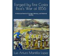 Forged by Fire Costa Rica’s War of 1856: A Historical Novel of Courage, Memory, and National Identity (The Costa Rican Legacy Chronicles)