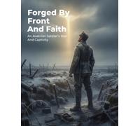 Forged By Front And Faith: An Austrian Soldier'S War And Captivity