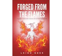 Forged From the Flames: A Journey of Recovery, Healing, and Authentic Emergence