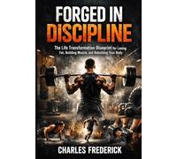 Forged in Discipline: The Life Transformation Blueprint for Losing Fat, Building Muscle, and Rebuilding Your Body
