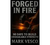 Forged In Fire: 90 Days To Build Unshakable Strength: 1 (The Forged Series)