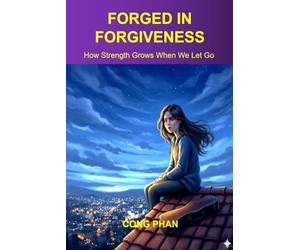 FORGED IN FORGIVENESS: How Strength Grows When We Let Go (#YA Inspiration #YA Motivation #SelfHelp #YA Fiction #From Arrogance to Empathy)