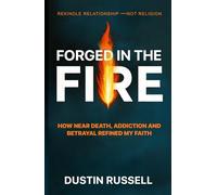 Forged In The Fire: How Near Death Experiences, Addiction Recovery and Betrayal Refined My Christian Faith