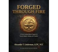 Forged Through Fire: A Christ-Centered Men’s Recovery Guide for Sexual Integrity, Healing, Accountability, and Freedom